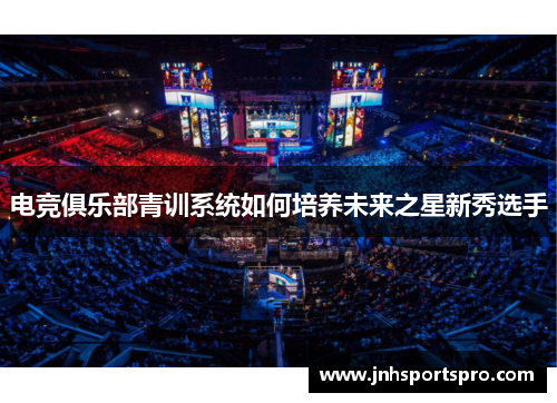 电竞俱乐部青训系统如何培养未来之星新秀选手