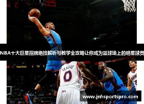 NBA十大巨星招牌绝技解析与教学全攻略让你成为篮球场上的明星球员