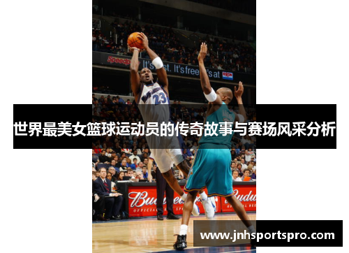 世界最美女篮球运动员的传奇故事与赛场风采分析