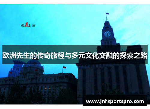欧洲先生的传奇旅程与多元文化交融的探索之路