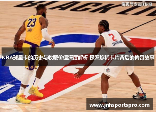 NBA球星卡的历史与收藏价值深度解析 探索珍稀卡片背后的传奇故事