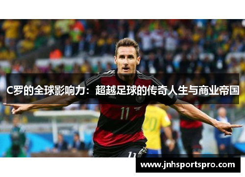 C罗的全球影响力：超越足球的传奇人生与商业帝国