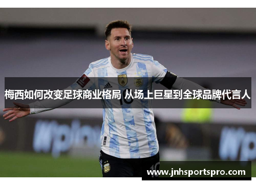 梅西如何改变足球商业格局 从场上巨星到全球品牌代言人