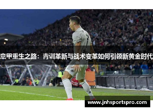 意甲重生之路：青训革新与战术变革如何引领新黄金时代