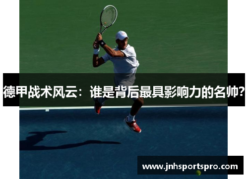 德甲战术风云：谁是背后最具影响力的名帅？