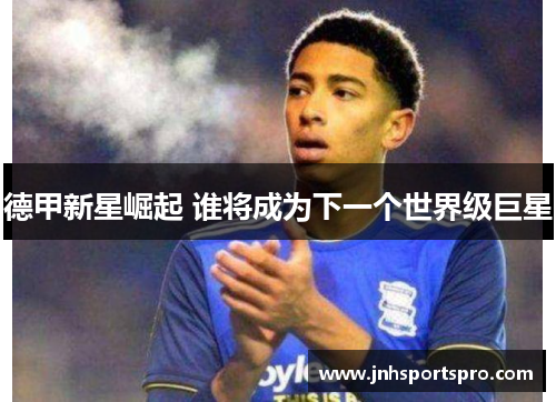 德甲新星崛起 谁将成为下一个世界级巨星