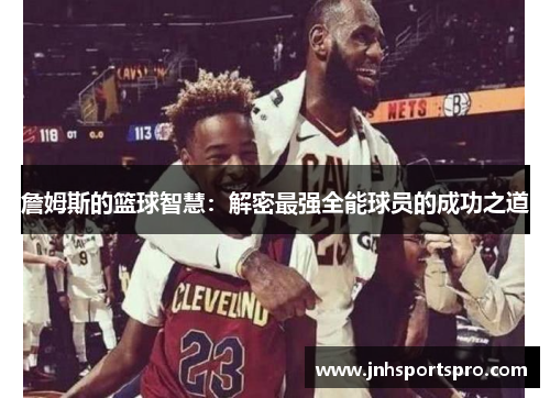 詹姆斯的篮球智慧：解密最强全能球员的成功之道