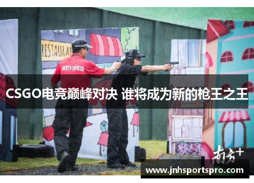 CSGO电竞巅峰对决 谁将成为新的枪王之王