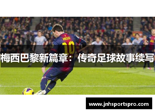 梅西巴黎新篇章：传奇足球故事续写