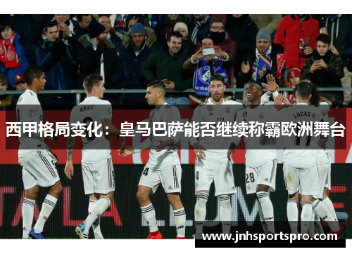 西甲格局变化：皇马巴萨能否继续称霸欧洲舞台