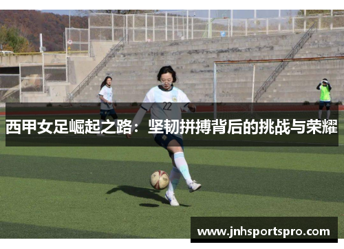 西甲女足崛起之路：坚韧拼搏背后的挑战与荣耀