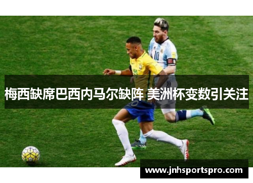 梅西缺席巴西内马尔缺阵 美洲杯变数引关注