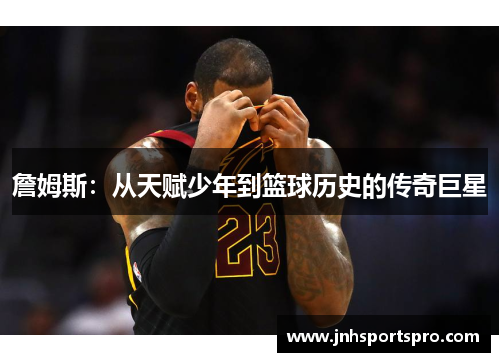 詹姆斯：从天赋少年到篮球历史的传奇巨星