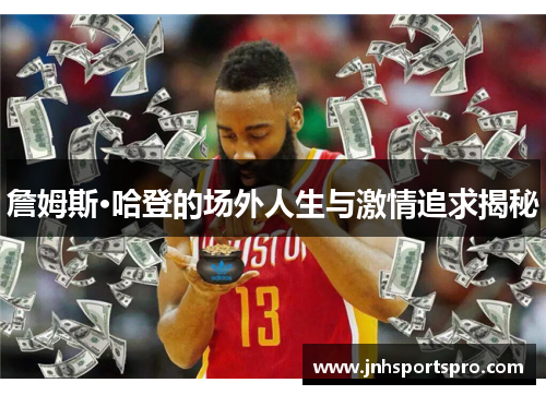 詹姆斯·哈登的场外人生与激情追求揭秘