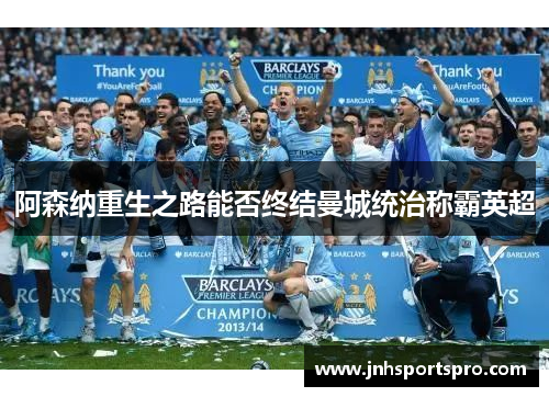 阿森纳重生之路能否终结曼城统治称霸英超