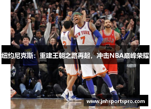 纽约尼克斯：重建王朝之路再起，冲击NBA巅峰荣耀