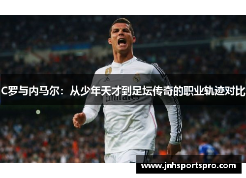 C罗与内马尔：从少年天才到足坛传奇的职业轨迹对比