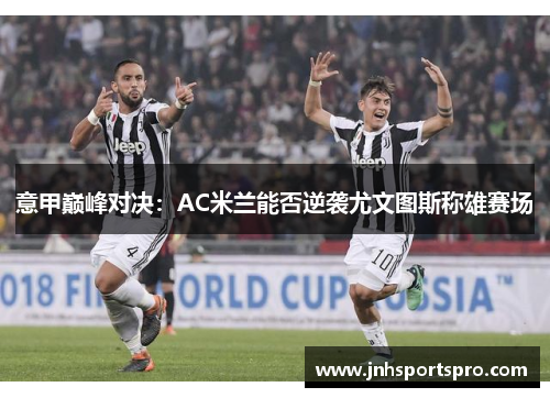 意甲巅峰对决：AC米兰能否逆袭尤文图斯称雄赛场