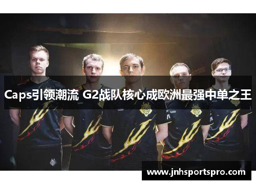 Caps引领潮流 G2战队核心成欧洲最强中单之王