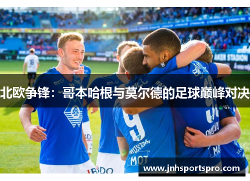 北欧争锋：哥本哈根与莫尔德的足球巅峰对决