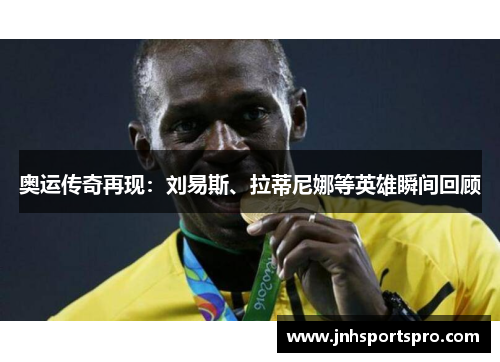 奥运传奇再现：刘易斯、拉蒂尼娜等英雄瞬间回顾
