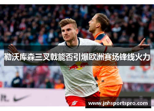 勒沃库森三叉戟能否引爆欧洲赛场锋线火力